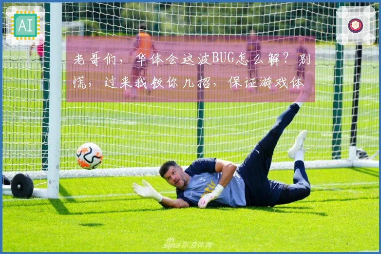 老哥们，华体会这波BUG怎么解？别慌，过来我教你几招，保证游戏体验拉满！