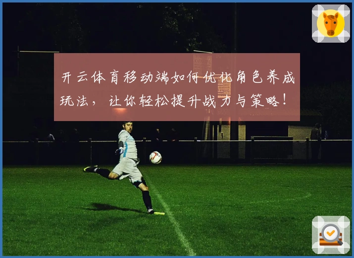 开云体育移动端如何优化角色养成玩法，让你轻松提升战力与策略！