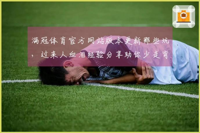 满冠体育官方网站版本更新那些坑，过来人血泪经验分享助你少走弯路
