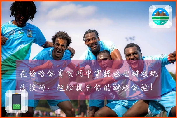 在哈哈体育官网中掌握这些游戏玩法技巧，轻松提升你的游戏体验！