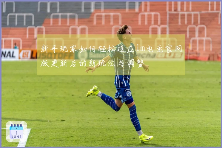 新手玩家如何轻松适应im电竞官网版更新后的新玩法与调整