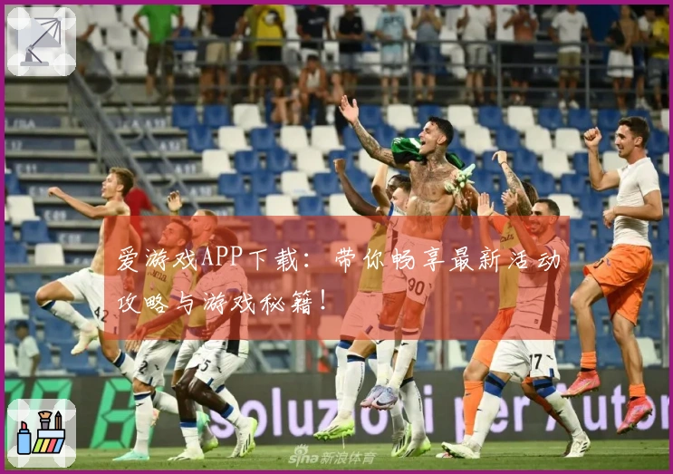 爱游戏APP下载：带你畅享最新活动攻略与游戏秘籍！