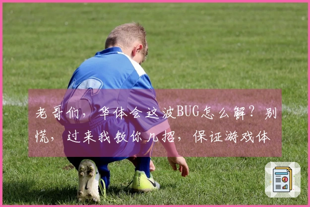 老哥们，华体会这波BUG怎么解？别慌，过来我教你几招，保证游戏体验拉满！
