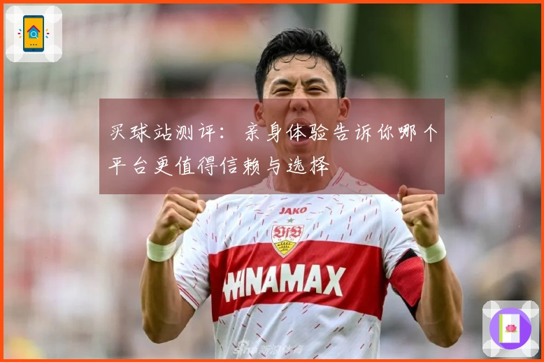 买球站测评：亲身体验告诉你哪个平台更值得信赖与选择
