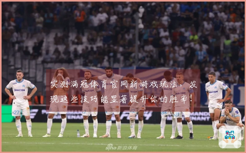 实测满冠体育官网新游戏玩法，发现这些技巧能显著提升你的胜率！