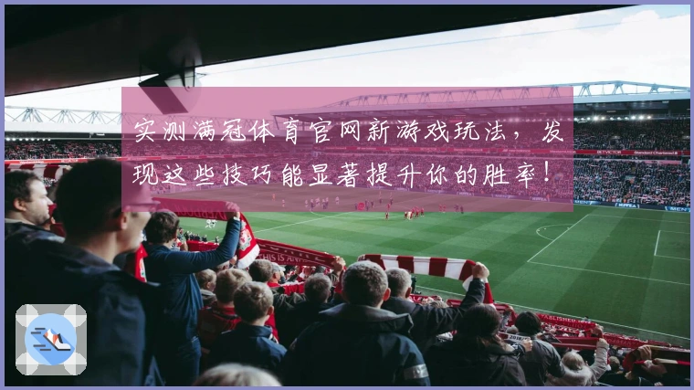 实测满冠体育官网新游戏玩法，发现这些技巧能显著提升你的胜率！