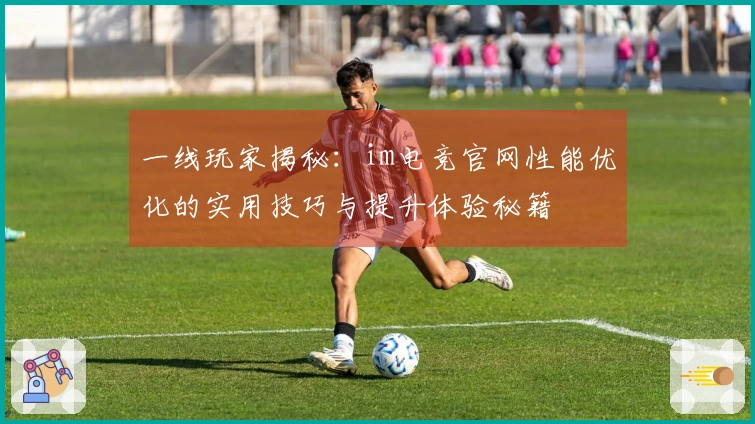 一线玩家揭秘：im电竞官网性能优化的实用技巧与提升体验秘籍